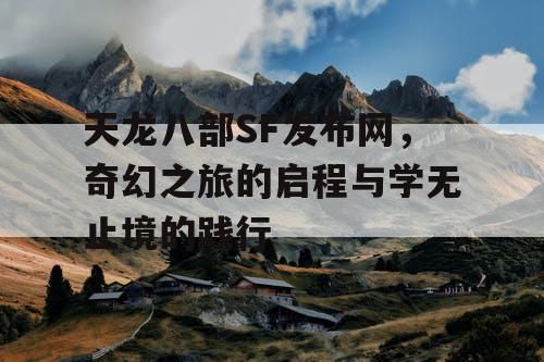 天龙八部SF发布网，奇幻之旅的启程与学无止境的践行