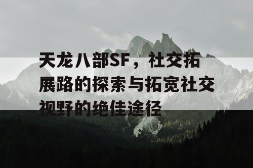天龙八部SF，社交拓展路的探索与拓宽社交视野的绝佳途径