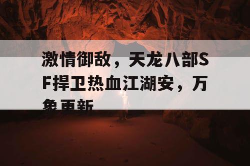 激情御敌，天龙八部SF捍卫热血江湖安，万象更新
