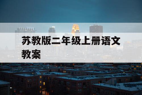 苏教版二年级上册语文教案 苏教版二年级上册语文教案
