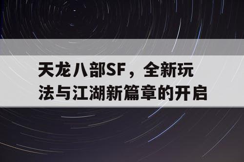 《天龙八部SF》全新玩法与江湖新篇章震撼来袭 《天龙八部SF》全新玩法与江湖新篇章震撼来袭