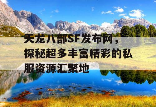 天龙八部SF发布网，探秘超多丰富精彩的私服资源汇聚地