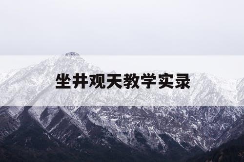 坐井观天教学实录 坐井观天教学实录
