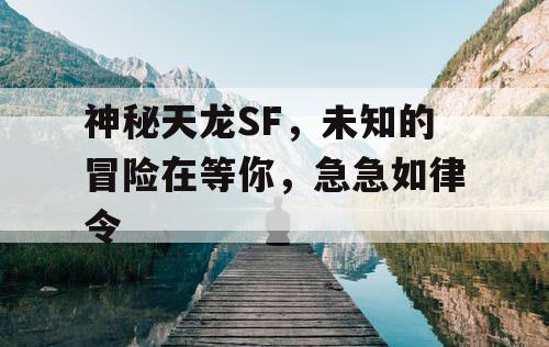 神秘天龙SF，未知的冒险在等你，急急如律令