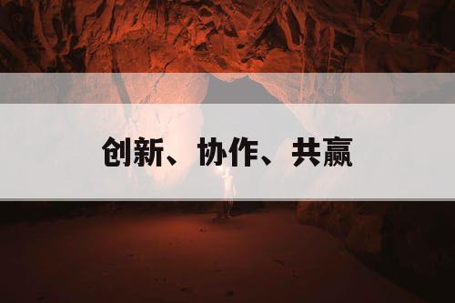 创新、协作、共赢
