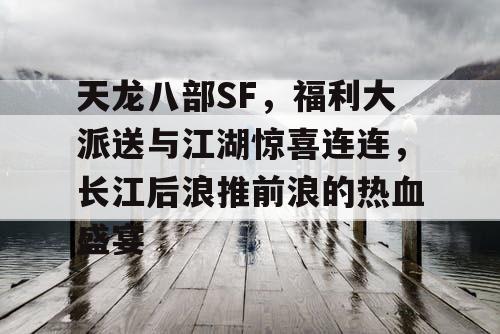 天龙八部SF，福利大派送与江湖惊喜连连，长江后浪推前浪的热血盛宴