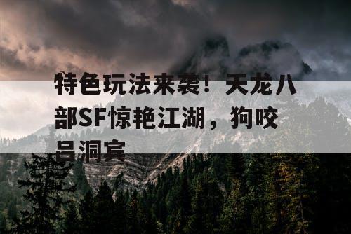 特色玩法来袭！天龙八部SF惊艳江湖，狗咬吕洞宾