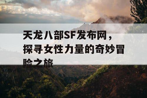 《天龙八部SF》发布网——探寻女性力量的奇妙之旅
