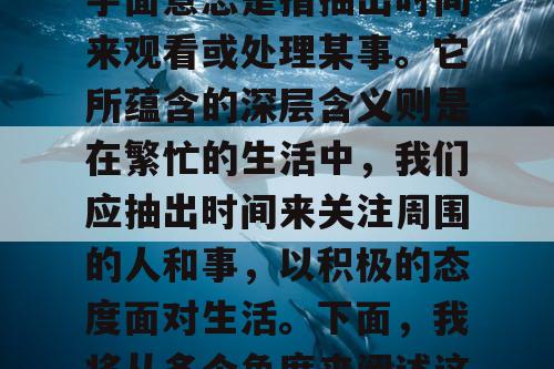 抽空去看看，这个成语字面意思是指抽出时间来观看或处理某事。它所蕴含的深层含义则是在繁忙的生活中，我们应抽出时间来关注周围的人和事，以积极的态度面对生活。下面，我将从多个角度来阐述这个成语所蕴含的哲理。
