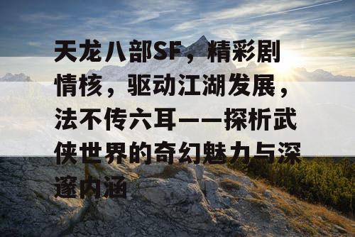 天龙八部SF，精彩剧情核，驱动江湖发展，法不传六耳——探析武侠世界的奇幻魅力与深邃内涵