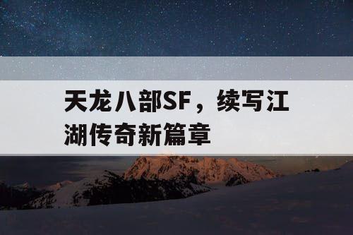 天龙八部SF,续写江湖传奇新篇章 天龙八部SF,续写江湖传奇新篇章