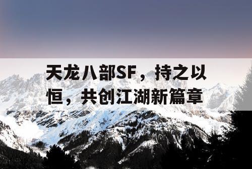 天龙八部SF,持之以恒,共创江湖新篇章 天龙八部SF,持之以恒,共创江湖新篇章