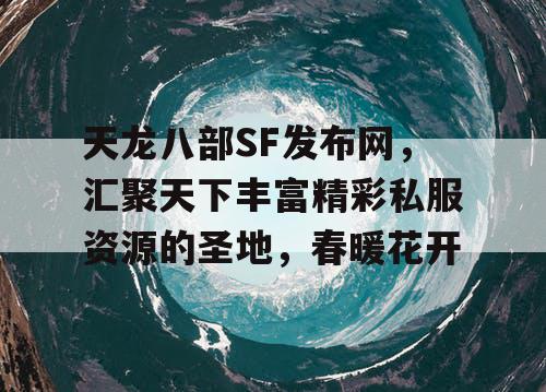天龙八部 SF 发布网——汇聚海量精彩私服资源的梦幻之地