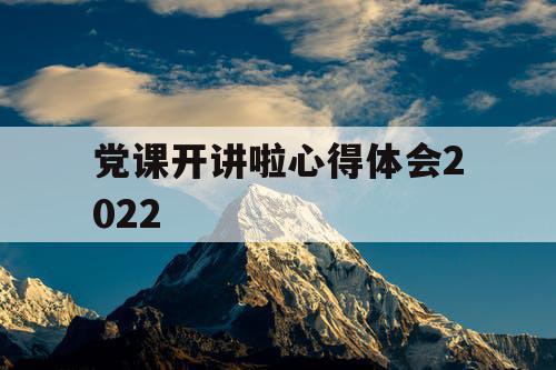 党课开讲啦心得体会2022