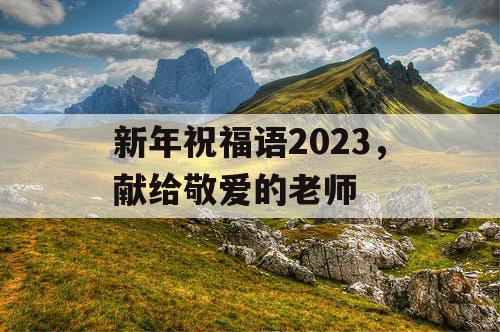 新年祝福语2023，献给敬爱的老师