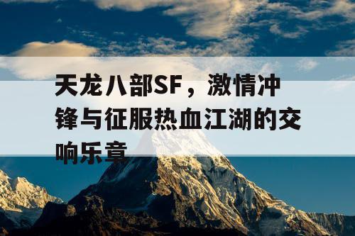 《天龙八部SF》，激情冲锋与征服热血江湖的交响乐章
