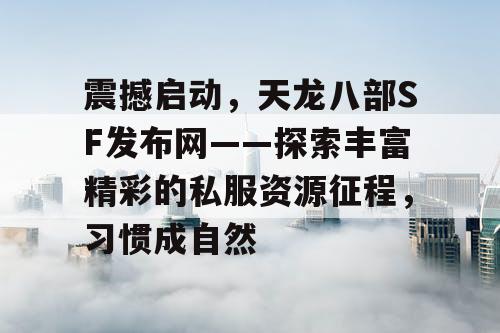 震撼启动，天龙八部SF发布网——探索丰富精彩的私服资源征程，习惯成自然