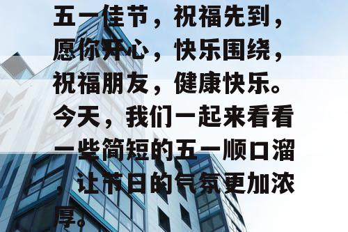 五一佳节，祝福先到，愿你开心，快乐围绕，祝福朋友，健康快乐。今天，我们一起来看看一些简短的五一顺口溜，让节日的气氛更加浓厚。
