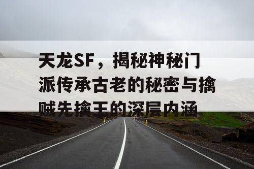 天龙SF 揭秘神秘门派传承古老的秘密与擒贼先擒王的深层内涵