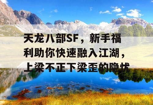天龙八部SF，新手福利助你快速融入江湖，上梁不正下梁歪的隐忧