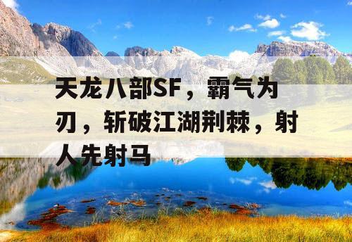 天龙八部SF，霸气为刃，斩破江湖荆棘，射人先射马