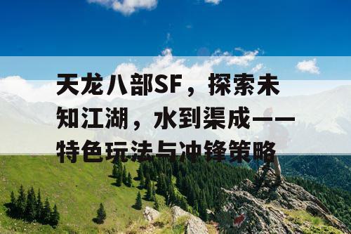 天龙八部SF，探索未知江湖，水到渠成——特色玩法与冲锋策略