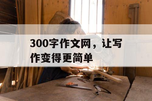 300字作文网，让写作变得更简单