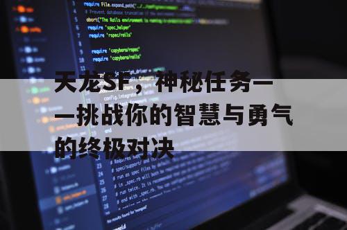 天龙SF，神秘任务——挑战你的智慧与勇气的终极对决
