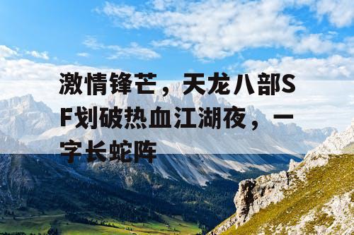 激情锋芒，天龙八部SF划破热血江湖夜，一字长蛇阵