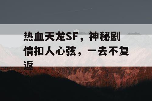 热血天龙SF，神秘剧情扣人心弦，一去不复返