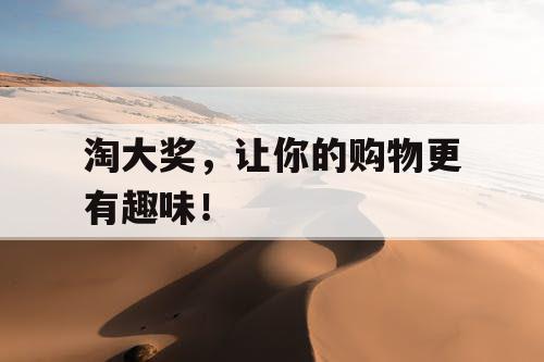 淘大奖，让你的购物更有趣味！