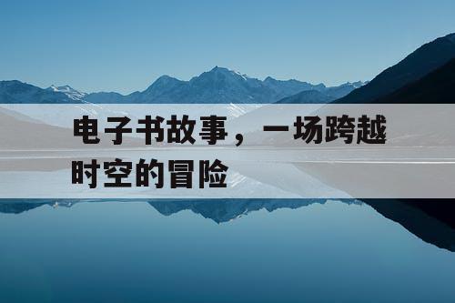 电子书故事,一场跨越时空的冒险 电子书故事,一场跨越时空的冒险