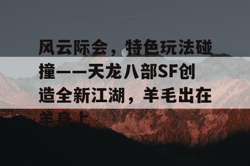风云际会，特色玩法碰撞——天龙八部SF创造全新江湖，羊毛出在羊身上