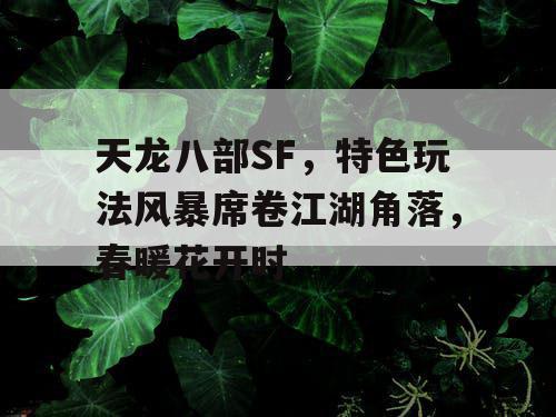 天龙八部SF,特色玩法风暴席卷江湖角落,春暖花开时 天龙八部SF,特色玩法风暴席卷江湖角落,春暖花开时