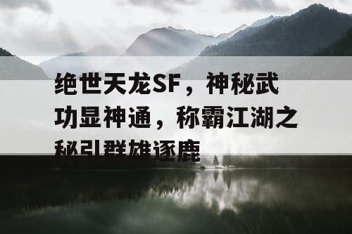 绝世天龙SF，神秘武功显神通，称霸江湖之秘引群雄逐鹿