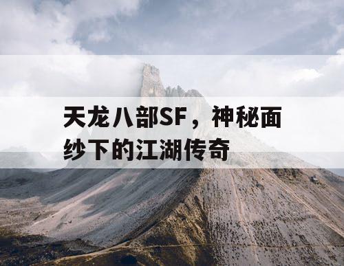 天龙八部SF，神秘面纱下的江湖传奇