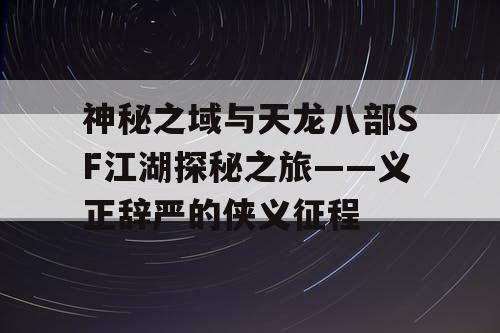 神秘之域与天龙八部SF江湖探秘之旅——义正辞严的侠义征程