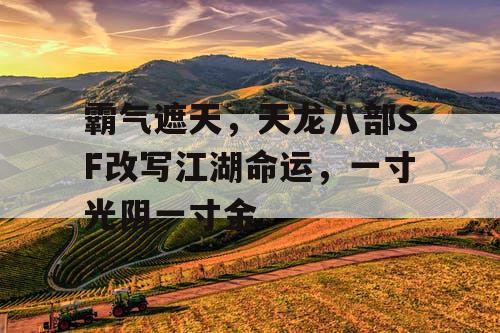霸气冲天，天龙八部SF改写江湖命运，岁月如歌，千金难买