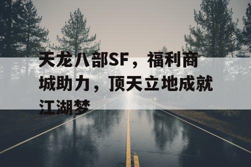 天龙八部SF，福利商城助力，顶天立地成就江湖梦