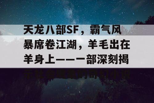 天龙八部SF，霸气风暴席卷江湖，羊毛出在羊身上——一部深刻揭示社会现象的奇幻小说