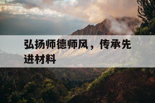 弘扬师德师风，传承先进材料