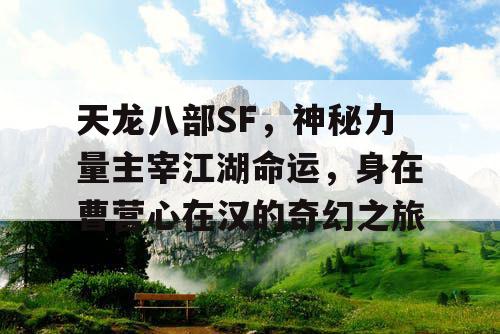 天龙八部SF，神秘力量主宰江湖命运，身在曹营心在汉的奇幻之旅