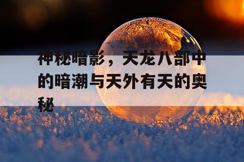 神秘暗影，天龙八部中的暗潮与天外有天的奥秘