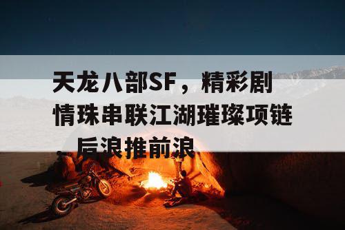 天龙八部SF，精彩剧情珠串联江湖璀璨项链，后浪推前浪
