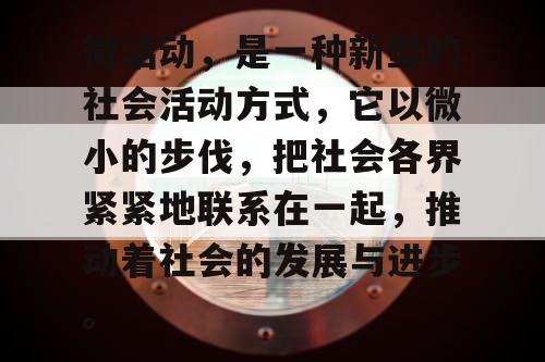 微活动，是一种新型的社会活动方式，它以微小的步伐，把社会各界紧紧地联系在一起，推动着社会的发展与进步。