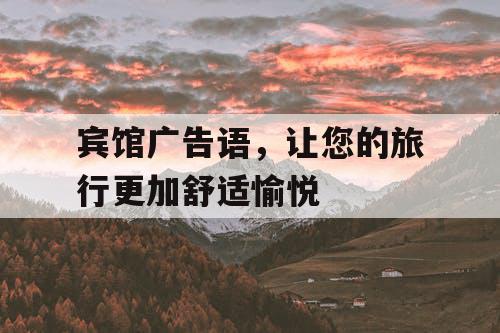 宾馆广告语,让您的旅行更加舒适愉悦 宾馆广告语,让您的旅行更加舒适愉悦