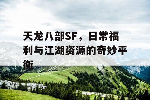 天龙八部SF中日常福利与江湖资源的奇妙平衡