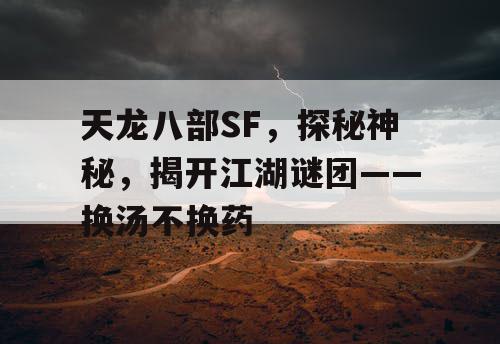 天龙八部SF，探秘神秘，揭开江湖谜团——换汤不换药