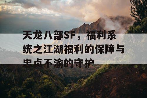 天龙八部SF,福利系统之江湖福利的保障与忠贞不渝的守护 天龙八部SF,福利系统之江湖福利的保障与忠贞不渝的守护