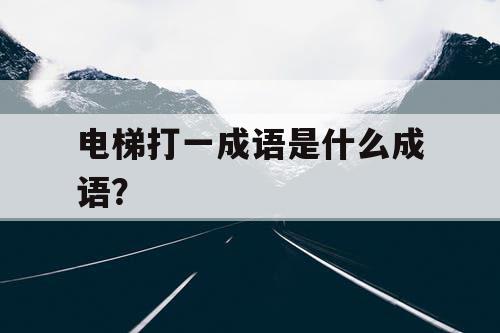 电梯打一成语是什么成语？